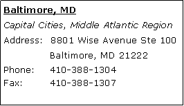 Text Box: Baltimore, MDCapital Cities, Middle Atlantic RegionAddress:  8801 Wise Avenue Ste 100 	Baltimore, MD 21222Phone: 	410-388-1304 Fax:	410-388-1307 