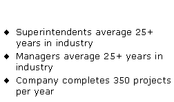 Text Box: Superintendents average 25+ years in industryManagers average 25+ years in industryCompany completes 350 projects per year