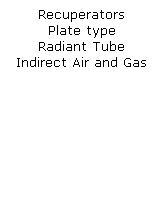 Text Box: Recuperators
Plate type
Radiant Tube
Indirect Air and Gas
