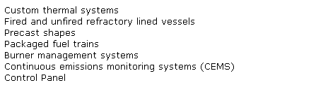 Text Box: Custom thermal systems 
Fired and unfired refractory lined vessels
Precast shapes
Packaged fuel trains
Burner management systems
Continuous emissions monitoring systems (CEMS)
Control Panel
